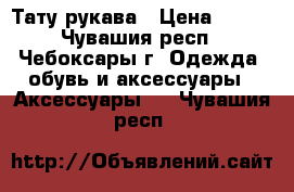 Тату рукава › Цена ­ 200 - Чувашия респ., Чебоксары г. Одежда, обувь и аксессуары » Аксессуары   . Чувашия респ.